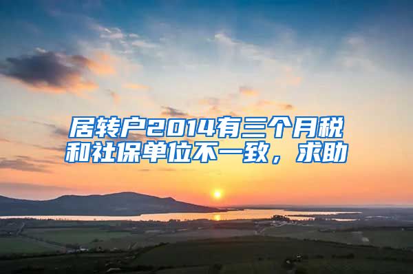 居转户2014有三个月税和社保单位不一致，求助