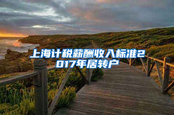 上海计税薪酬收入标准2017年居转户