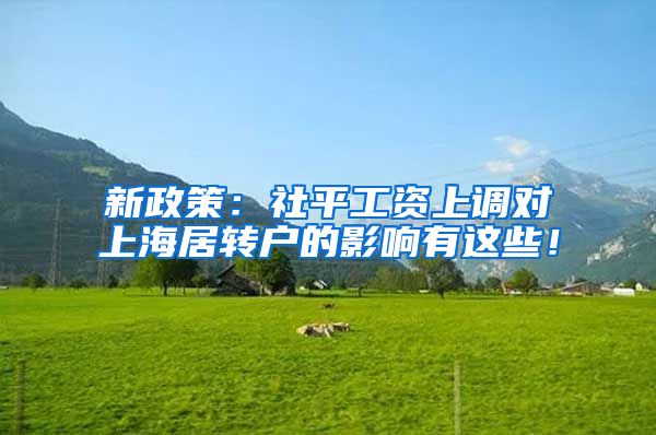 新政策：社平工资上调对上海居转户的影响有这些！