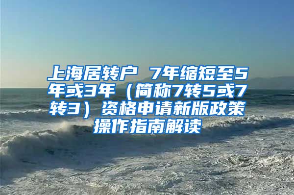 上海居转户 7年缩短至5年或3年（简称7转5或7转3）资格申请新版政策操作指南解读