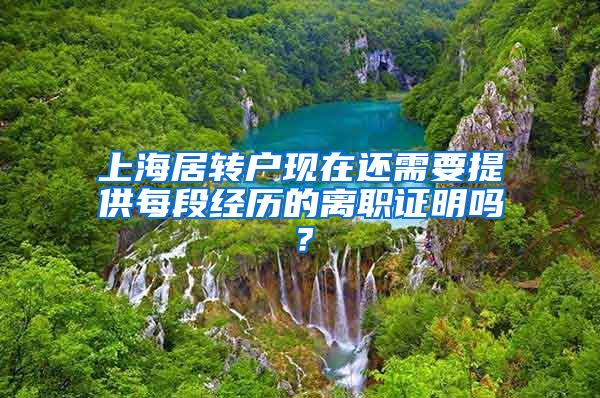 上海居转户现在还需要提供每段经历的离职证明吗？