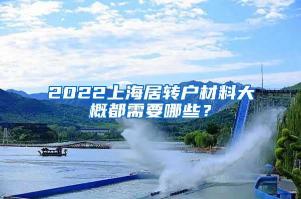 2022上海居转户材料大概都需要哪些？