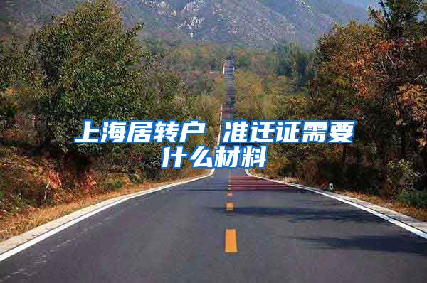 上海居转户 准迁证需要什么材料