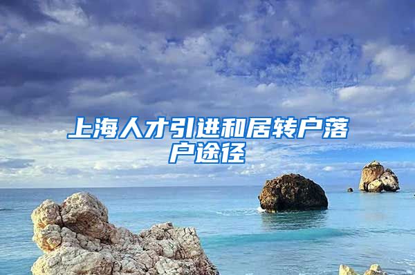 上海人才引进和居转户落户途径