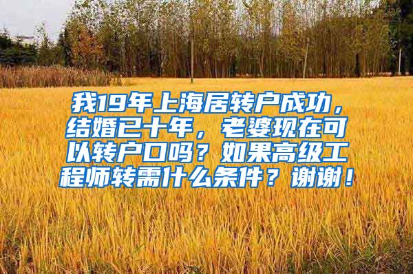 我19年上海居转户成功，结婚已十年，老婆现在可以转户口吗？如果高级工程师转需什么条件？谢谢！