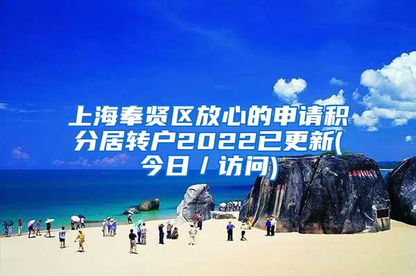 上海奉贤区放心的申请积分居转户2022已更新(今日／访问)