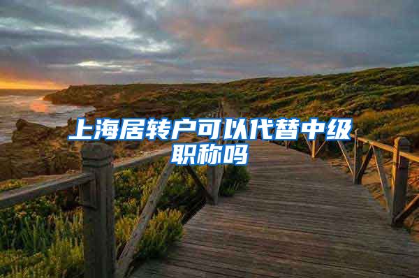 上海居转户可以代替中级职称吗