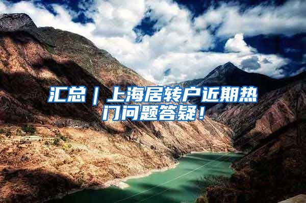 汇总｜上海居转户近期热门问题答疑！