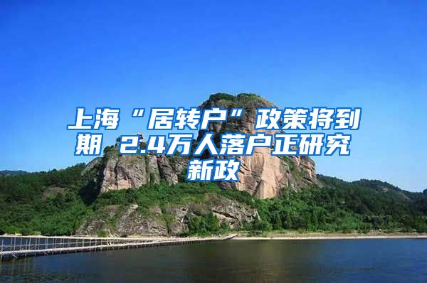 上海“居转户”政策将到期 2.4万人落户正研究新政