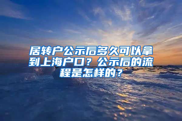 居转户公示后多久可以拿到上海户口？公示后的流程是怎样的？