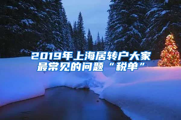 2019年上海居转户大家最常见的问题“税单”