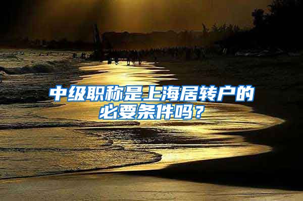 中级职称是上海居转户的必要条件吗？