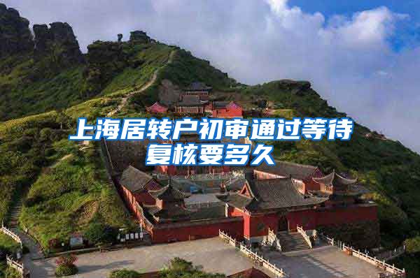 上海居转户初审通过等待复核要多久