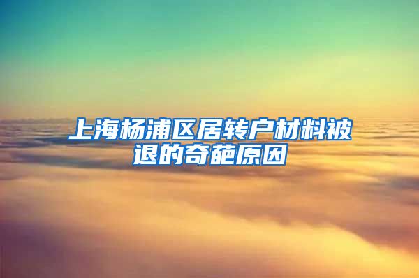 上海杨浦区居转户材料被退的奇葩原因