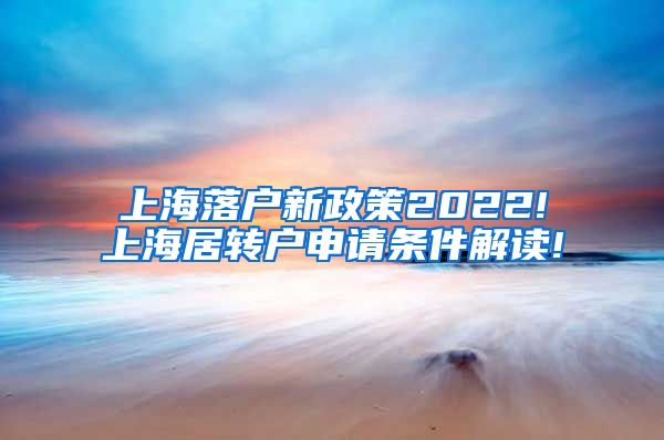 上海落户新政策2022!上海居转户申请条件解读!