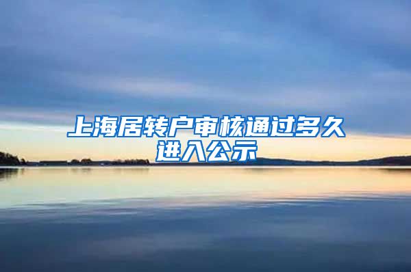 上海居转户审核通过多久进入公示