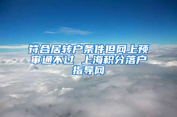 符合居转户条件但网上预审通不过 上海积分落户指导网