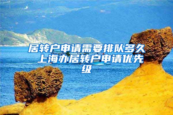 居转户申请需要排队多久 上海办居转户申请优先级
