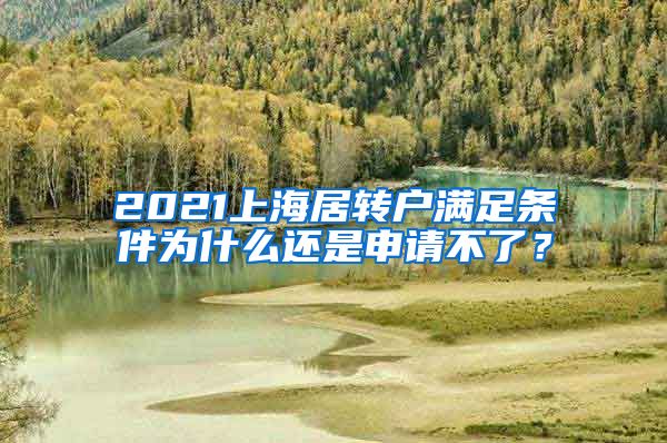 2021上海居转户满足条件为什么还是申请不了？