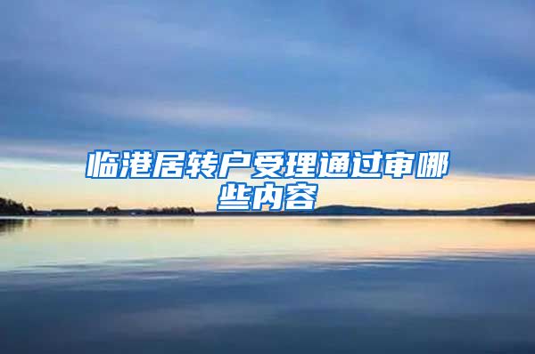 临港居转户受理通过审哪些内容