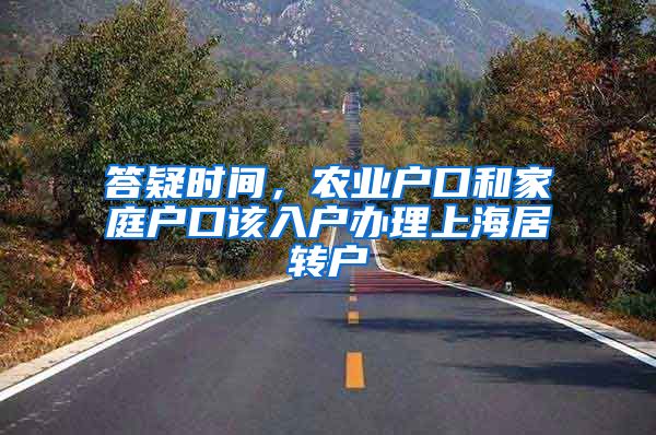 答疑时间，农业户口和家庭户口该入户办理上海居转户