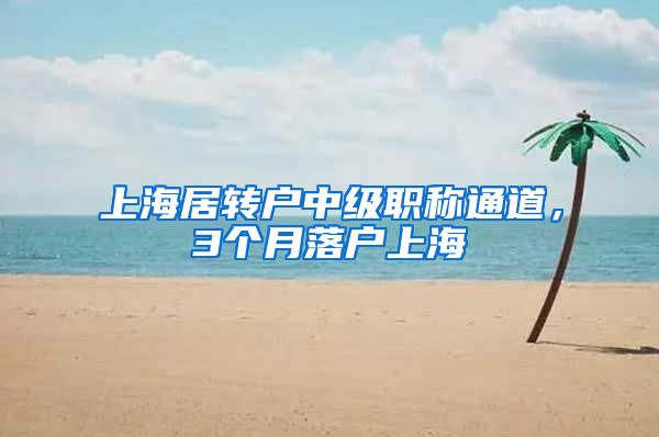 上海居转户中级职称通道，3个月落户上海