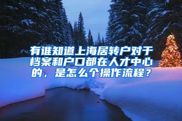 有谁知道上海居转户对于档案和户口都在人才中心的，是怎么个操作流程？