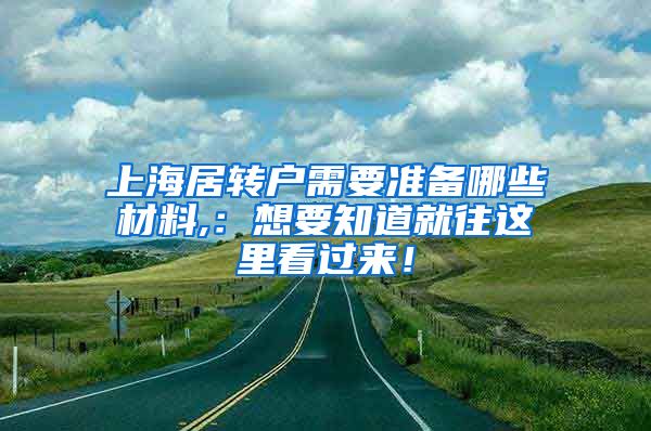 上海居转户需要准备哪些材料,：想要知道就往这里看过来！
