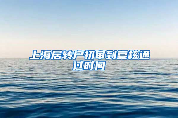 上海居转户初审到复核通过时间
