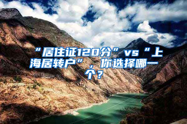 “居住证120分”vs“上海居转户”，你选择哪一个？