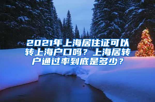 2021年上海居住证可以转上海户口吗？上海居转户通过率到底是多少？