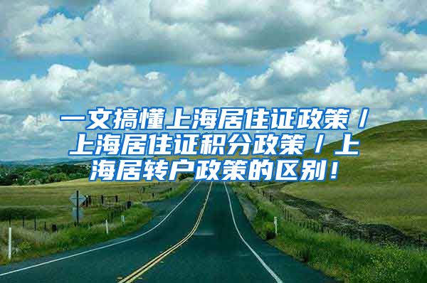 一文搞懂上海居住证政策／上海居住证积分政策／上海居转户政策的区别！