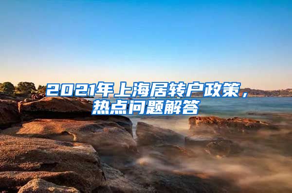 2021年上海居转户政策，热点问题解答