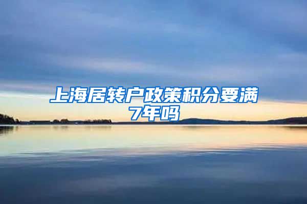 上海居转户政策积分要满7年吗