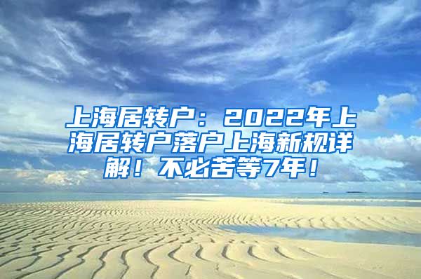 上海居转户：2022年上海居转户落户上海新规详解！不必苦等7年！