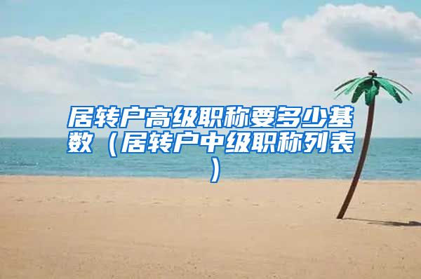 居转户高级职称要多少基数（居转户中级职称列表）
