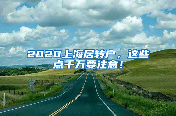 2020上海居转户，这些点千万要注意！