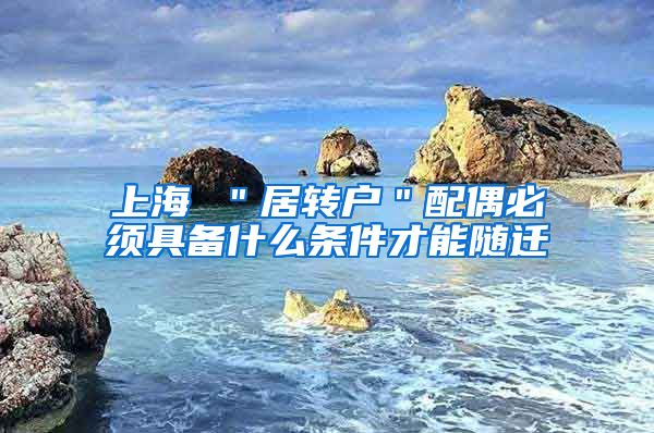 上海 ＂居转户＂配偶必须具备什么条件才能随迁