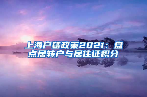 上海户籍政策2021：盘点居转户与居住证积分