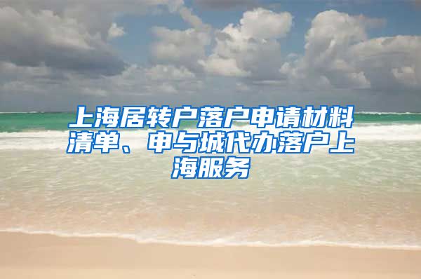 上海居转户落户申请材料清单、申与城代办落户上海服务