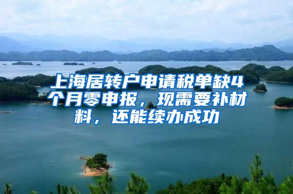 上海居转户申请税单缺4个月零申报，现需要补材料，还能续办成功