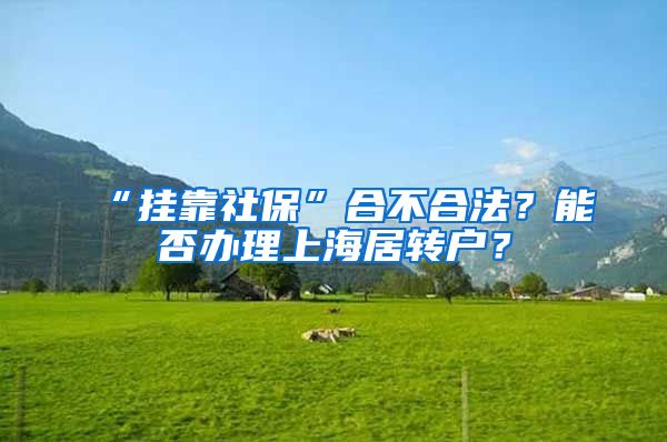“挂靠社保”合不合法？能否办理上海居转户？