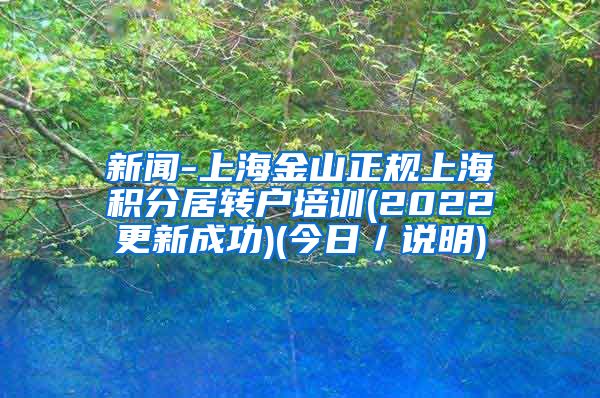 新闻-上海金山正规上海积分居转户培训(2022更新成功)(今日／说明)
