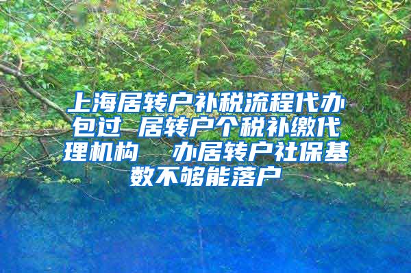 上海居转户补税流程代办包过 居转户个税补缴代理机构  办居转户社保基数不够能落户