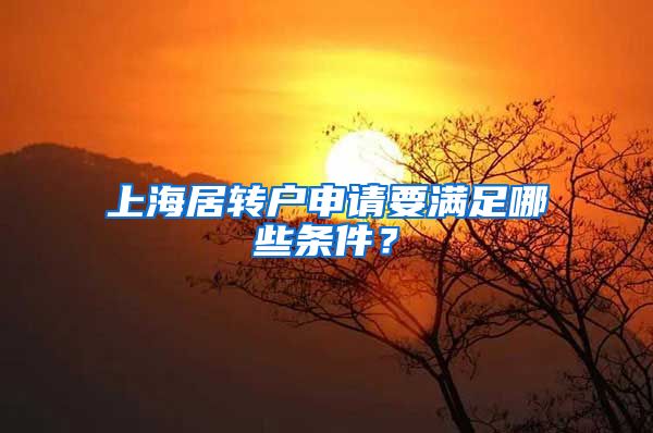 上海居转户申请要满足哪些条件？