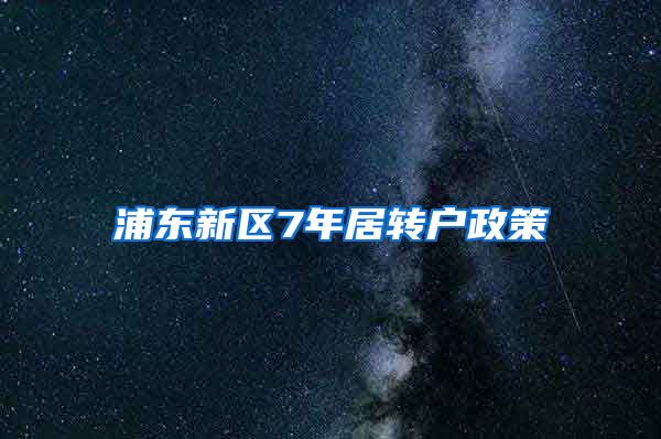 浦东新区7年居转户政策