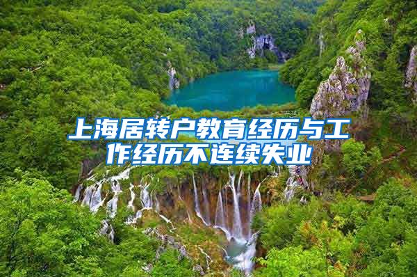 上海居转户教育经历与工作经历不连续失业