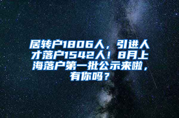 居转户1806人，引进人才落户1542人！8月上海落户第一批公示来啦，有你吗？
