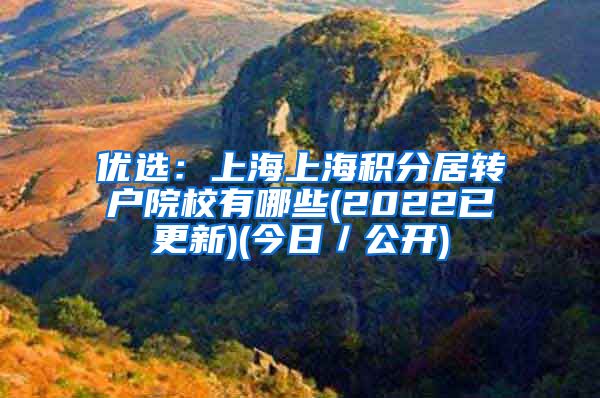 优选：上海上海积分居转户院校有哪些(2022已更新)(今日／公开)