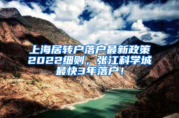 上海居转户落户最新政策2022细则，张江科学城最快3年落户！